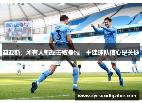 迪亚斯：所有人都想击败曼城，重建球队信心是关键