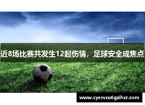近8场比赛共发生12起伤情,足球安全成焦点 近8场比赛共发生12起伤情,足球安全成焦点