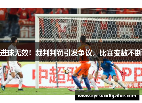 进球无效！裁判判罚引发争议，比赛变数不断