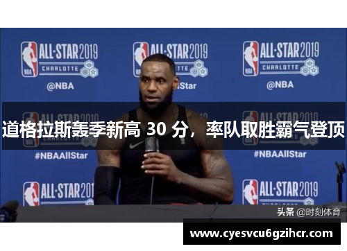 道格拉斯轰季新高 30 分,率队取胜霸气登顶 道格拉斯轰季新高 30 分,率队取胜霸气登顶