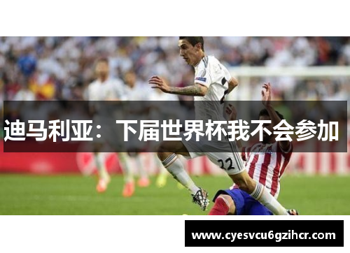 迪马利亚：下届世界杯我不会参加 
